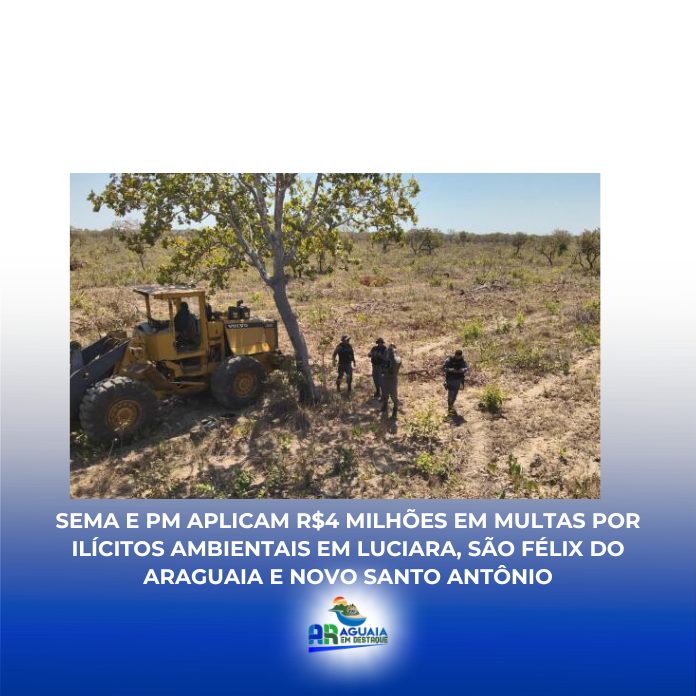 Sema e PM aplicam R$4 milhões em multas por ilícitos ambientais em Luciara, São Félix do Araguaia e Novo Santo Antônio