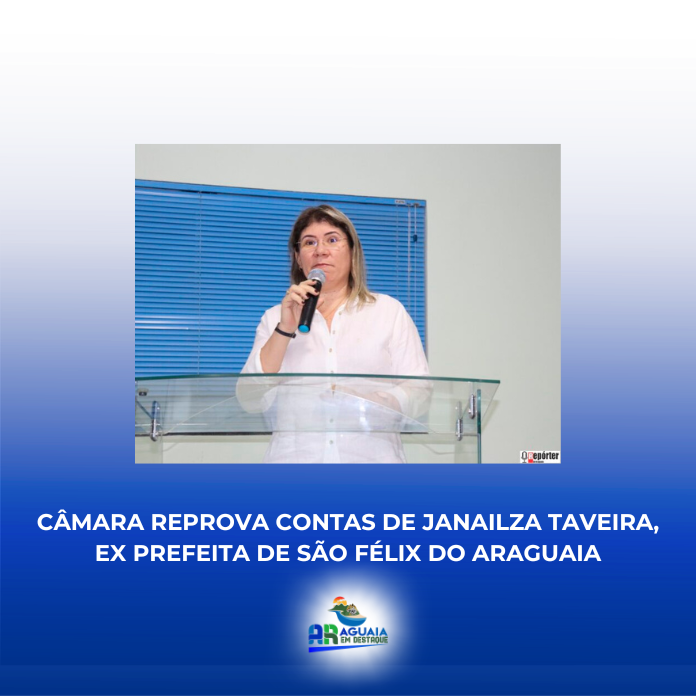 Câmara reprova contas de Janailza Taveira, ex prefeita de São Félix do Araguaia
